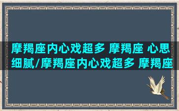 摩羯座内心戏超多 摩羯座 心思细腻/摩羯座内心戏超多 摩羯座 心思细腻-我的网站